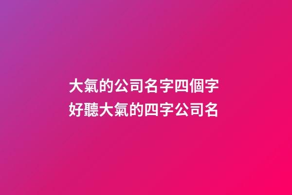 大氣的公司名字四個字 好聽大氣的四字公司名-第1張-公司起名-玄機派